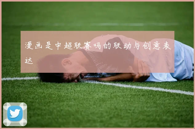 漫画是中超联赛吗的联动与创意表达