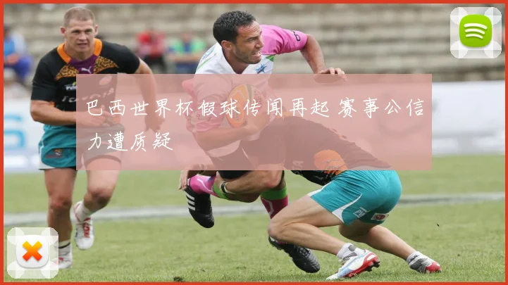 巴西世界杯假球传闻再起 赛事公信力遭质疑