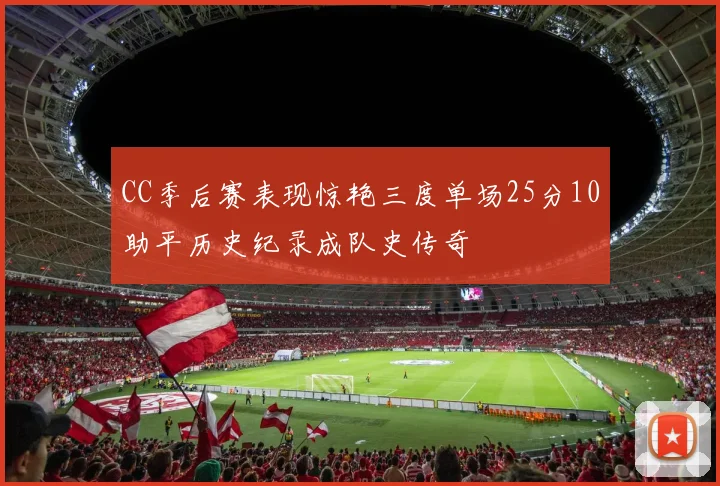 CC季后赛表现惊艳三度单场25分10助平历史纪录成队史传奇