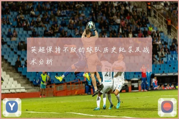 英超保持不败的球队历史纪录及战术分析