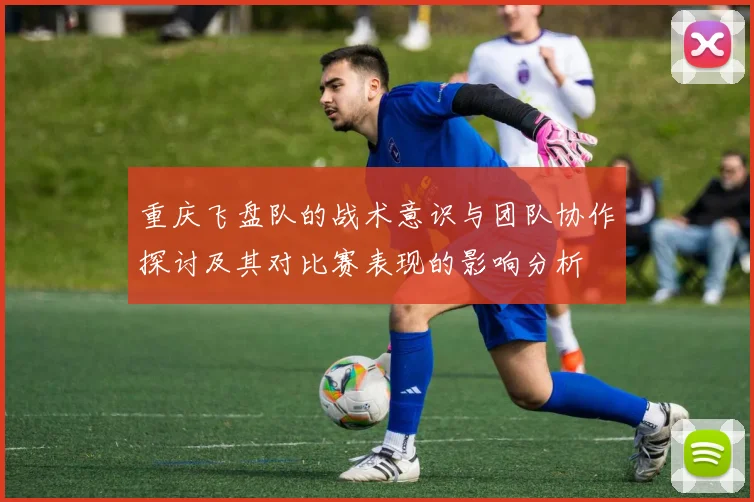 重庆飞盘队的战术意识与团队协作探讨及其对比赛表现的影响分析