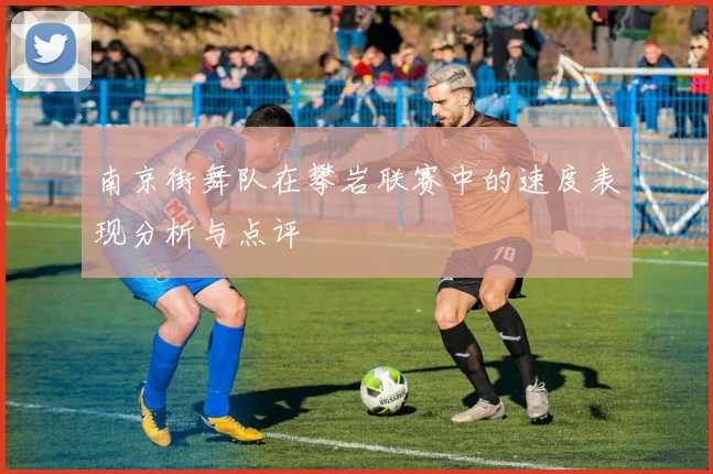 南京街舞队在攀岩联赛中的速度表现分析与点评