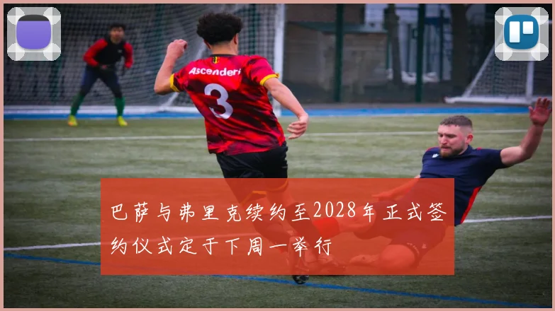 巴萨与弗里克续约至2028年正式签约仪式定于下周一举行