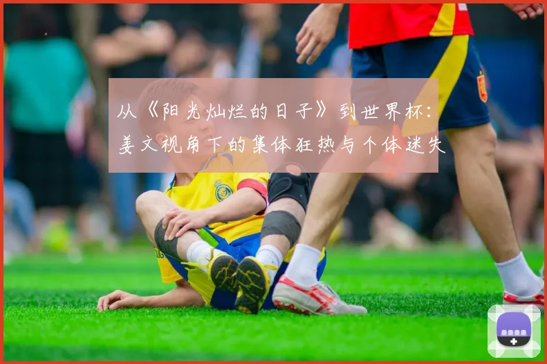从《阳光灿烂的日子》到世界杯：姜文视角下的集体狂热与个体迷失