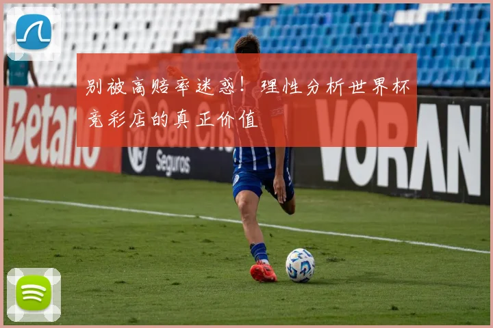 别被高赔率迷惑！理性分析世界杯竞彩店的真正价值